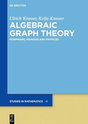 Seller image for Algebraic Graph Theory: Morphisms, Monoids and Matrices (De Gruyter Studies in Mathematics) by Knauer, Ulrich, Knauer, Kolja [Hardcover ] for sale by booksXpress