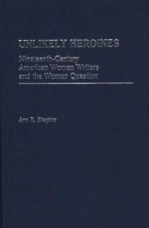 Imagen del vendedor de Unlikely Heroines: Nineteenth-Century American Women Writers and the Woman Question (Contributions in Women's Studies) by Shapiro, Ann R. [Hardcover ] a la venta por booksXpress