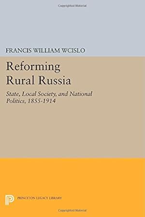 Seller image for Reforming Rural Russia: State, Local Society, and National Politics, 1855-1914 (Princeton Legacy Library) by Wcislo, Francis William [Paperback ] for sale by booksXpress