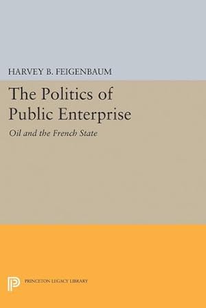 Seller image for The Politics of Public Enterprise: Oil and the French State (Princeton Legacy Library) by Feigenbaum, Harvey B. [Paperback ] for sale by booksXpress