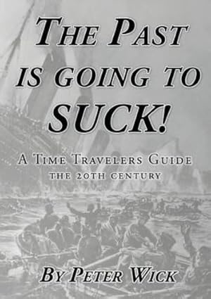 Seller image for The Past Is Going to Suck: A Time Travelers' Guide - The 20th Century by Wick, Peter [Paperback ] for sale by booksXpress