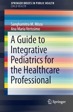 Seller image for A Guide to Integrative Pediatrics for the Healthcare Professional (SpringerBriefs in Public Health) by Misra, Sanghamitra M., Verissimo, Ana Maria [Paperback ] for sale by booksXpress