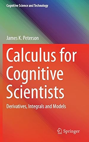 Image du vendeur pour Calculus for Cognitive Scientists: Derivatives, Integrals and Models (Cognitive Science and Technology) by Peterson, James K. [Hardcover ] mis en vente par booksXpress