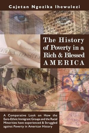 Immagine del venditore per The History of Poverty in a Rich and Blessed America: A Comparative Look on How the Euro-Ethnic Immigrant Groups and the Racial Minorities have . Struggled against Poverty in American History [Soft Cover ] venduto da booksXpress