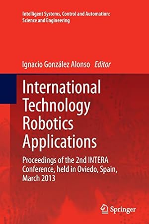 Image du vendeur pour International Technology Robotics Applications: Proceedings of the 2nd INTERA Conference, held in Oviedo, Spain, March 2013 (Intelligent Systems, Control and Automation: Science and Engineering) [Paperback ] mis en vente par booksXpress