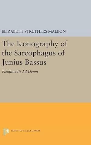 Seller image for The Iconography of the Sarcophagus of Junius Bassus: Neofitus Iit Ad Deum (Princeton Legacy Library) by Malbon, Elizabeth Struthers [Hardcover ] for sale by booksXpress