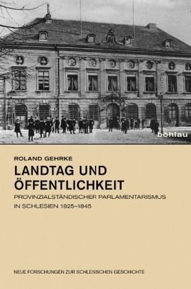 Bild des Verkufers fr Landtag und ffentlichkeit - provinzialstndischer Parlamentarismus in Schlesien 1825 - 1845. Neue Forschungen zur schlesischen Geschichte Band 17. zum Verkauf von Antiquariat Buchkauz