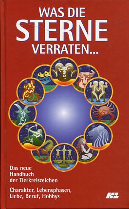 Was die Sterne verraten . Das neue Handbuch der Tierkreiszeichen - Charakter, Lebensphasen, Liebe...