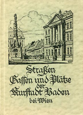 Die Namen der Gassen, Straßen und Plätze in der Stadt Baden (Kurstadt Baden bei Wien). Ihre Deutu...