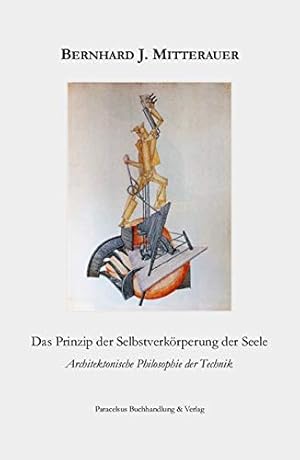 Bild des Verkufers fr Das Prinzip der Selbstverkrperung der Seele - architektonische Philosophie der Technik. Bernhard J. Mitterauer zum Verkauf von Antiquariat Buchkauz