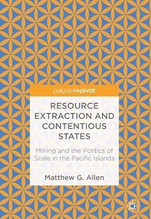 Seller image for Resource Extraction and Contentious States: Mining and the Politics of Scale in the Pacific Islands by Allen, Matthew G. [Hardcover ] for sale by booksXpress