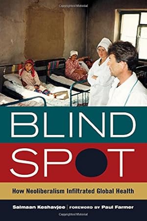 Imagen del vendedor de Blind Spot: How Neoliberalism Infiltrated Global Health (California Series in Public Anthropology) by Keshavjee, M.D. Salmaan [Hardcover ] a la venta por booksXpress