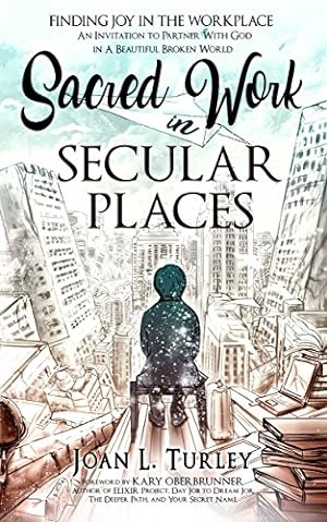Seller image for Sacred Work in Secular Places: Finding Joy in the Workplace: An Invitation to Partner with God in a Beautiful Broken World by Turley, Joan L [Hardcover ] for sale by booksXpress