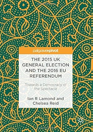 Seller image for The 2015 UK General Election and the 2016 EU Referendum: Towards a Democracy of the Spectacle by Lamond, Ian R., Reid, Chelsea [Hardcover ] for sale by booksXpress