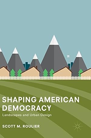 Seller image for Shaping American Democracy: Landscapes and Urban Design by Roulier, Scott M. [Hardcover ] for sale by booksXpress