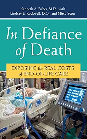Imagen del vendedor de In Defiance of Death: Exposing the Real Costs of End-of-Life Care by Fisher, Kenneth A., Rockwell, Lindsay E., Scott, Missy [Hardcover ] a la venta por booksXpress