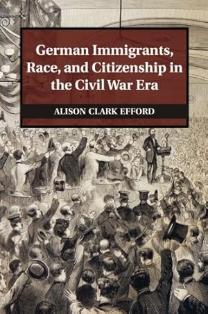 Image du vendeur pour German Immigrants, Race, and Citizenship in the Civil War Era (Publications of the German Historical Institute) by Efford, Alison Clark [Paperback ] mis en vente par booksXpress