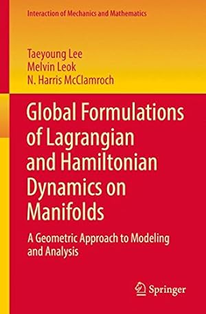 Seller image for Global Formulations of Lagrangian and Hamiltonian Dynamics on Manifolds: A Geometric Approach to Modeling and Analysis (Interaction of Mechanics and Mathematics) by Lee, Taeyoung, Leok, Melvin, McClamroch, N. Harris [Paperback ] for sale by booksXpress
