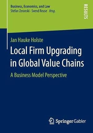 Seller image for Local Firm Upgrading in Global Value Chains: A Business Model Perspective (Business, Economics, and Law) by Holste, Jan Hauke [Paperback ] for sale by booksXpress