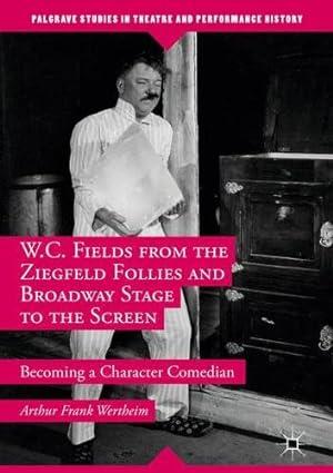 Seller image for W.C. Fields from the Ziegfeld Follies and Broadway Stage to the Screen: Becoming a Character Comedian (Palgrave Studies in Theatre and Performance History) by Wertheim, Arthur Frank [Hardcover ] for sale by booksXpress