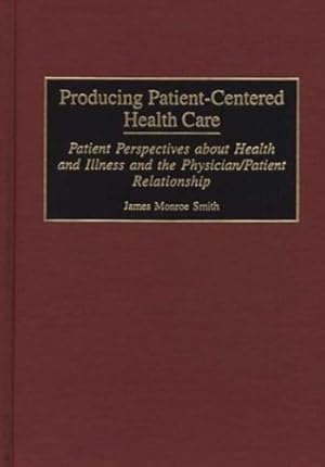 Seller image for Producing Patient-Centered Health Care: Patient Perspectives about Health and Illness and the Physician/Patient Relationship by Smith, James M. [Hardcover ] for sale by booksXpress