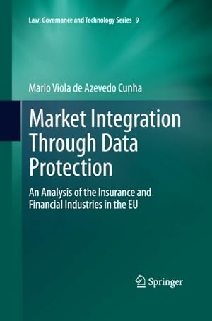 Seller image for Market Integration Through Data Protection: An Analysis of the Insurance and Financial Industries in the EU (Law, Governance and Technology Series) by Viola de Azevedo Cunha, Mario [Paperback ] for sale by booksXpress