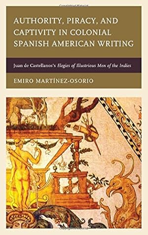 Seller image for Authority, Piracy, and Captivity in Colonial Spanish American Writing: Juan de Castellanos's Elegies of Illustrious Men of the Indies [Hardcover ] for sale by booksXpress