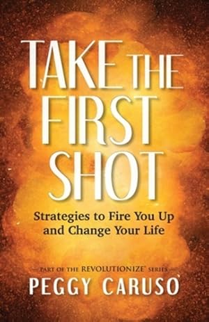 Imagen del vendedor de Take the First Shot: Strategies to Fire You Up and Change Your Life by Caruso, Peggy [Paperback ] a la venta por booksXpress