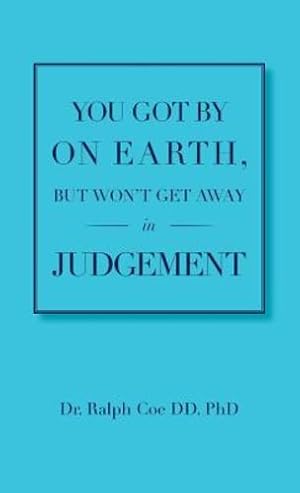 Seller image for You Got by on Earth, But Won't Get Away in Judgement by Ralph Coe DD Phd, Dr [Paperback ] for sale by booksXpress
