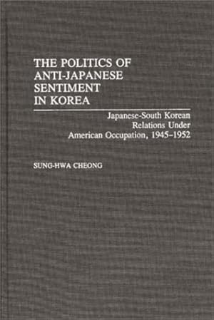 Bild des Verkufers fr The Politics of Anti-Japanese Sentiment in Korea: Japanese-South Korean Relations Under American Occupation, 1945-1952 (Contributions to the Study of World History) by Cheong, Sung-Hwa [Hardcover ] zum Verkauf von booksXpress