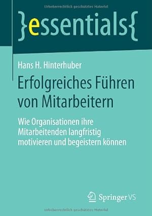 Imagen del vendedor de Erfolgreiches Führen von Mitarbeitern: Wie Organisationen ihre Mitarbeitenden langfristig motivieren und begeistern können (essentials) (German Edition) by Hinterhuber, Hans H. [Paperback ] a la venta por booksXpress