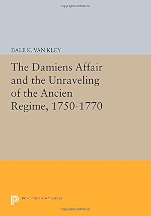 Image du vendeur pour The Damiens Affair and the Unraveling of the ANCIEN REGIME, 1750-1770 (Princeton Legacy Library) by Van Kley, Dale K. [Paperback ] mis en vente par booksXpress