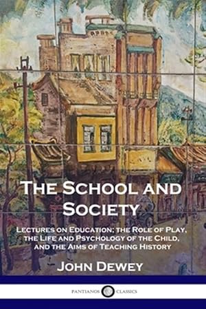 Seller image for The School and Society: Lectures on Education; the Role of Play, the Life and Psychology of the Child, and the Aims of Teaching History for sale by GreatBookPrices