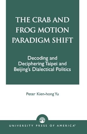 Seller image for The Crab and Frog Motion Paradigm Shift: Decoding and Deciphering Taipei and Beijing's Dialectical Politics by Yu National Quemoy University, Peter Kien-hong [Paperback ] for sale by booksXpress