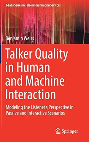 Seller image for Talker Quality in Human and Machine Interaction: Modeling the Listenerâ  s Perspective in Passive and Interactive Scenarios (T-Labs Series in Telecommunication Services) by Weiss, Benjamin [Hardcover ] for sale by booksXpress