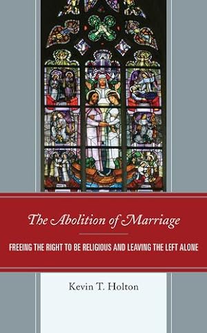 Seller image for The Abolition of Marriage: Freeing the Right to be Religious and Leaving the Left Alone by Holton, Kevin T. [Hardcover ] for sale by booksXpress