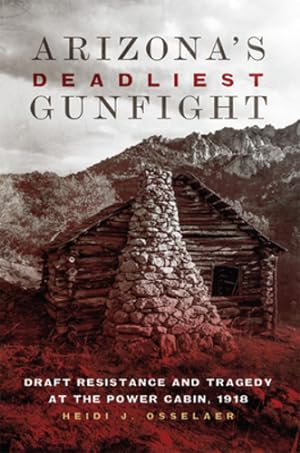 Seller image for Arizona's Deadliest Gunfight: Draft Resistance and Tragedy at the Power Cabin, 1918 by Osselaer, Heidi J. [Paperback ] for sale by booksXpress
