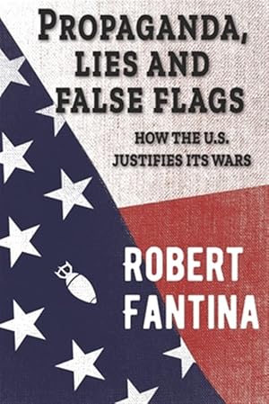 Imagen del vendedor de Propaganda, Lies and False Flags: How the U.S. Justifies Its Wars a la venta por GreatBookPrices