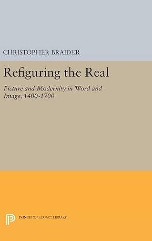 Seller image for Refiguring the Real: Picture and Modernity in Word and Image, 1400-1700 (Princeton Legacy Library) by Braider, Christopher [Hardcover ] for sale by booksXpress