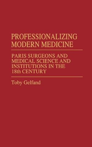 Bild des Verkufers fr Professionalizing Modern Medicine: Paris Surgeons and Medical Science and Institutions in the 18th Century (Contributions in Medical Studies) by Gelfand, Toby [Hardcover ] zum Verkauf von booksXpress