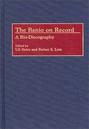 Immagine del venditore per The Banjo on Record: A Bio-Discography (Discographies: Association for Recorded Sound Collections Discographic Reference) by Heier, Uli, Lotz, Rainer E. [Hardcover ] venduto da booksXpress