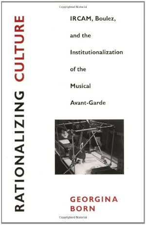 Imagen del vendedor de Rationalizing Culture: IRCAM, Boulez, and the Institutionalization of the Musical Avant-Garde (Association) by Born, Georgina [Paperback ] a la venta por booksXpress