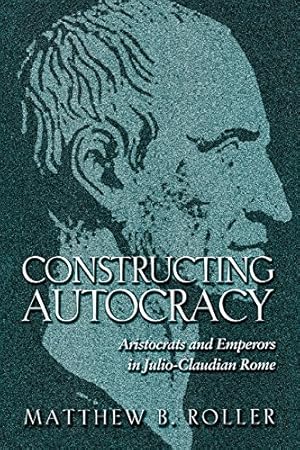 Seller image for Constructing Autocracy: Aristocrats and Emperors in Julio-Claudian Rome by Roller, Matthew B. [Paperback ] for sale by booksXpress