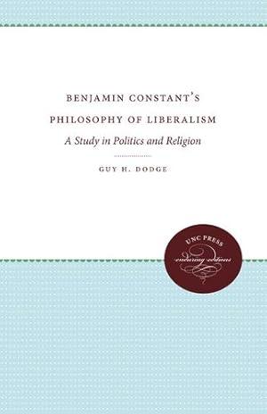 Imagen del vendedor de Benjamin Constant's Philosophy of Liberalism: A Study in Politics and Religion (Unc Press Enduring Editions) by Dodge, Guy H. [Paperback ] a la venta por booksXpress