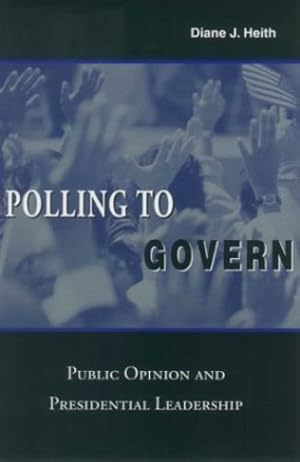Image du vendeur pour Polling to Govern: Public Opinion and Presidential Leadership by Heith, Diane J. [Hardcover ] mis en vente par booksXpress