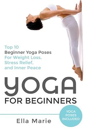 Seller image for Yoga for Beginners : The Ultimate Beginner Yoga Guide to Lose Weight, Relieve Stress and Tone Your Body With Yoga for sale by GreatBookPrices