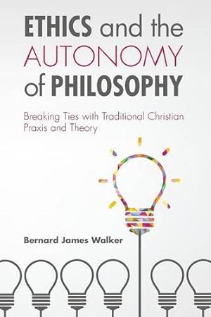 Image du vendeur pour Ethics and the Autonomy of Philosophy: Breaking Ties with Traditional Christian Praxis and Theory by Walker, Bernard James [Paperback ] mis en vente par booksXpress