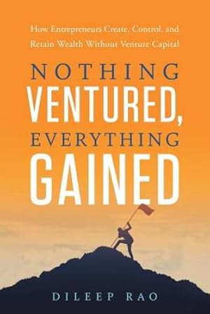 Immagine del venditore per Nothing Ventured, Everything Gained: How Entrepreneurs Create, Control, and Retain Wealth Without Venture Capital by Rao, Dileep [Paperback ] venduto da booksXpress