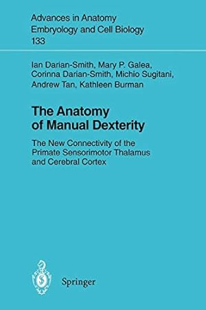 Seller image for The Anatomy of Manual Dexterity: The New Connectivity of the Primate Sensorimotor Thalamus and Cerebral Cortex (Advances in Anatomy, Embryology and Cell Biology) by Darian-Smith, Ian, Galea, Mary P., Darian-Smith, Corinna, Sugitani, Michio, Tan, Andrew, Burman, Kathleen [Paperback ] for sale by booksXpress