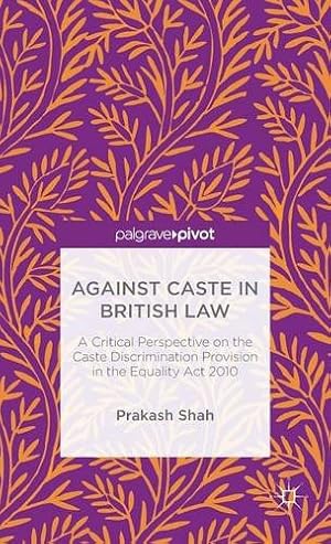 Seller image for Against Caste in British Law: A Critical Perspective on the Caste Discrimination Provision in the Equality Act 2010 by Shah, Prakash [Hardcover ] for sale by booksXpress